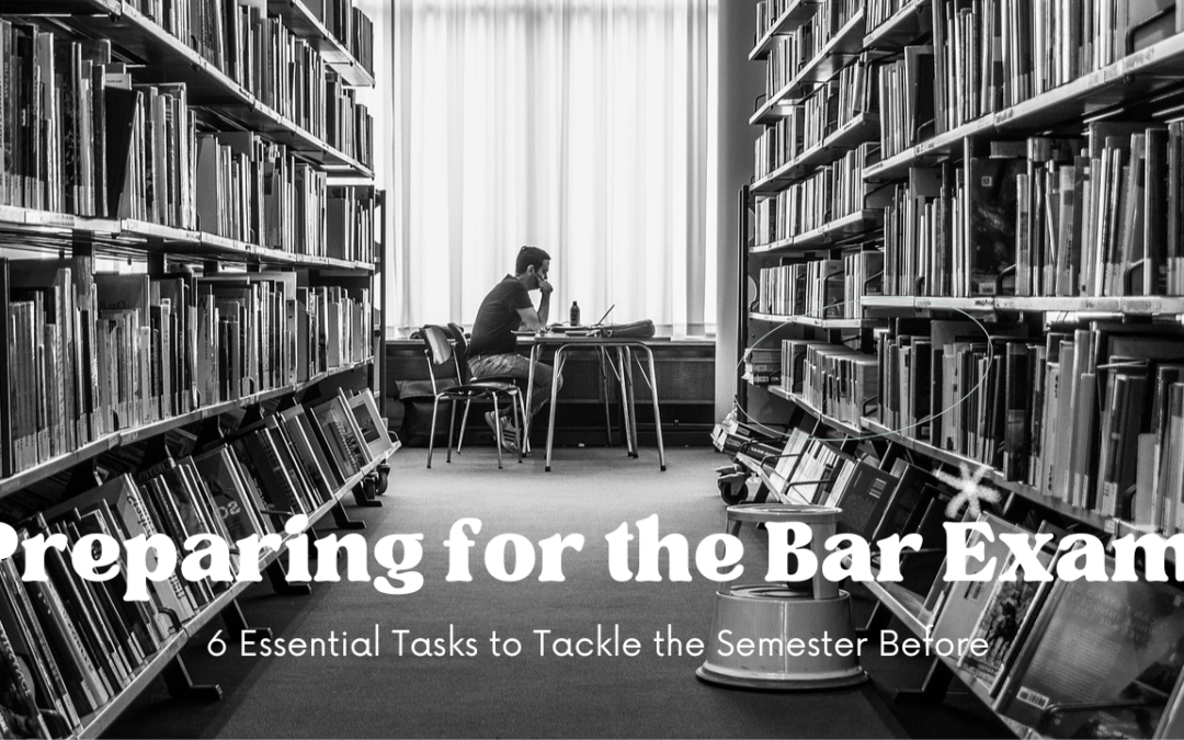 Preparing for the Bar Exam: 6 Essential Tasks to Tackle the Semester Before